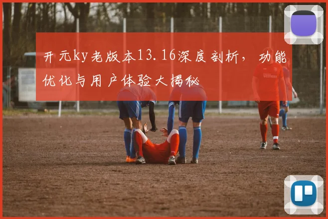开元ky老版本13.16深度剖析，功能优化与用户体验大揭秘