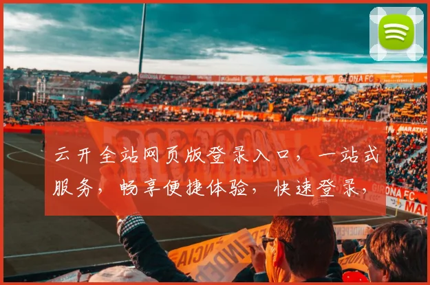 云开全站网页版登录入口，一站式服务，畅享便捷体验，快速登录，无忧办公