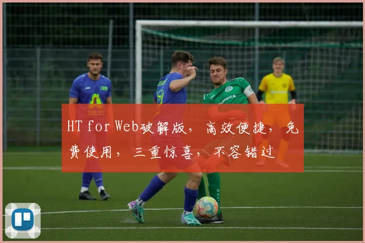 HT for Web破解版，高效便捷，免费使用，三重惊喜，不容错过