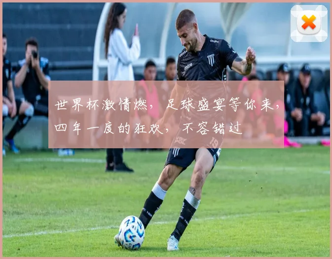 世界杯激情燃，足球盛宴等你来，四年一度的狂欢，不容错过