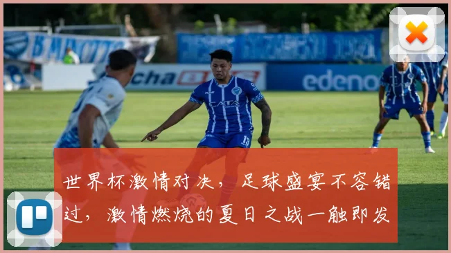世界杯激情对决，足球盛宴不容错过，激情燃烧的夏日之战一触即发