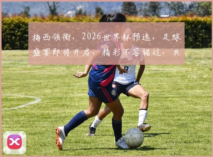 梅西领衔，2026世界杯预选，足球盛宴即将开启，精彩不容错过，共赴足球之旅。