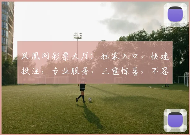 凤凰网彩票大厅：独家入口，快速投注，专业服务，三重惊喜，不容错过，立即体验