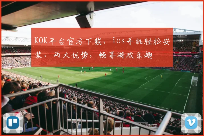 KOK平台官方下载，ios手机轻松安装，两大优势，畅享游戏乐趣