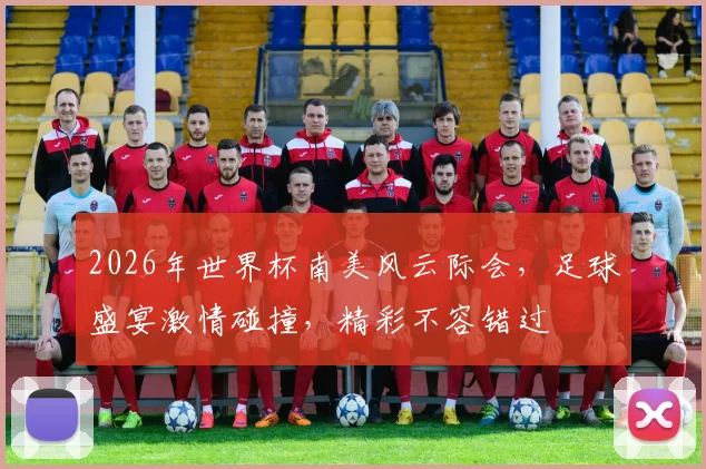 2026年世界杯南美风云际会，足球盛宴激情碰撞，精彩不容错过