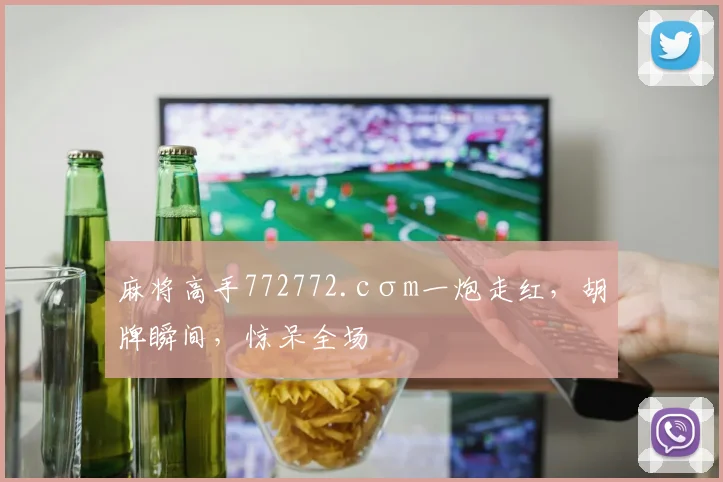 麻将高手772772.cσm一炮走红，胡牌瞬间，惊呆全场